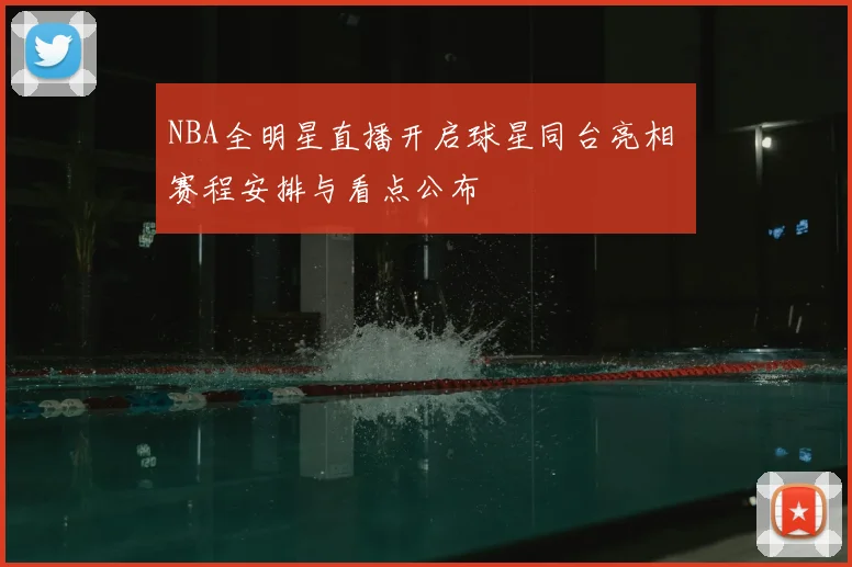 NBA全明星直播开启球星同台亮相 赛程安排与看点公布